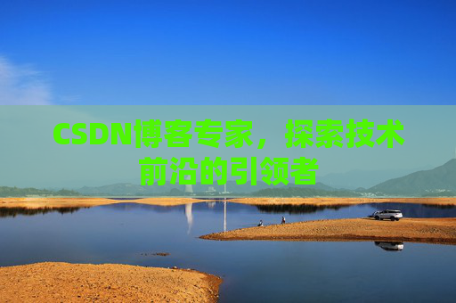 CSDN博客专家,探索技术前沿的引领者